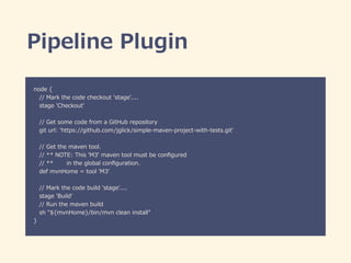 Pipeline  Plugin
node  {  
      //  Mark  the  code  checkout  'stage'....  
      stage  'Checkout'  
      //  Get  som...