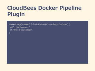 CloudBees  Docker  Pipeline  
Plugin
docker.image(ʻ‘maven:3.3.3-‐‑‒jdk-‐‑‒8ʼ’).inside(ʻ‘-‐‑‒v  /m2repo:/m2repoʼ’)  {  
   ...