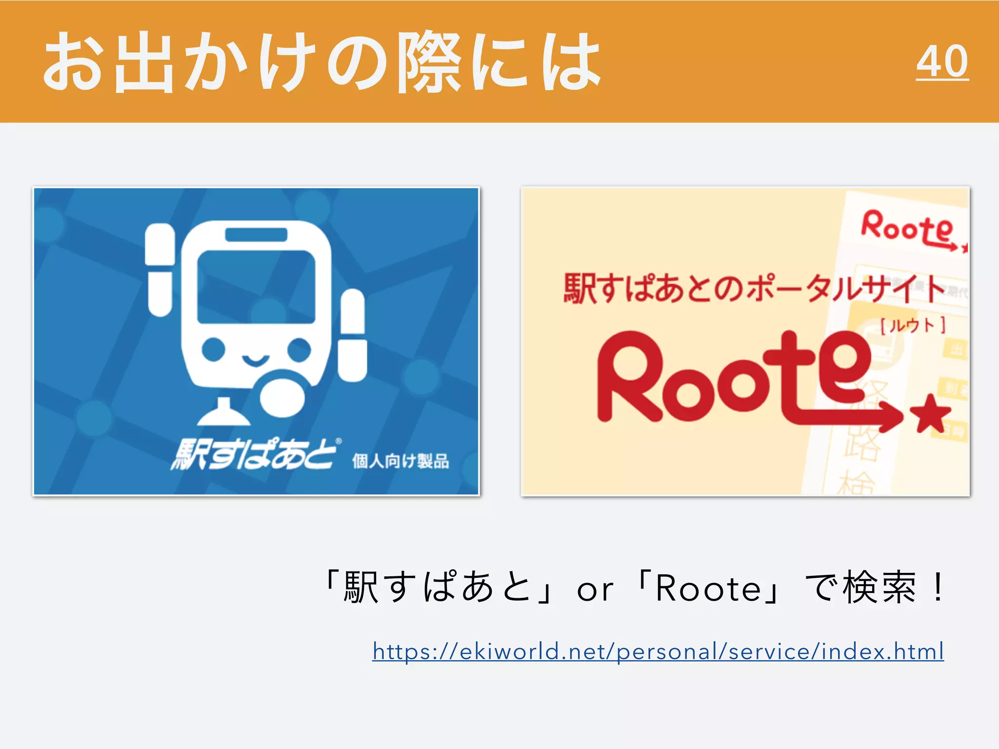 40お出かけの際には
「駅すぱあと」or「Roote」で検索！
https://ekiworld.net/personal/service/index.html
 