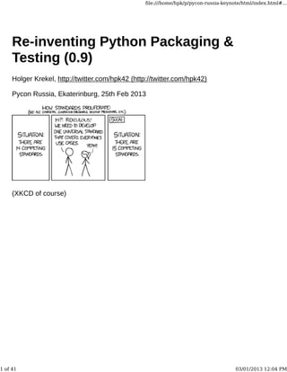 ﬁle:///home/hpk/p/pycon-russia-keynote/html/index.html#...




     Re-inventing Python Packaging &
     Testing (0.9)
     Holger Krekel, http://twitter.com/hpk42 (http://twitter.com/hpk42)

     Pycon Russia, Ekaterinburg, 25th Feb 2013




     (XKCD of course)




1 of 41                                                                               03/01/2013 12:04 PM
 