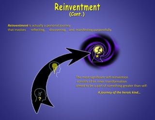 *
Reinventment is actually a personal journey
that involves reflecting, discovering, and manifesting purposefully.
The most significant self-reinvention
consists of an inner transformation
aimed to be a part of something greater than self:
A journey of the heroic kind…
?
!
 