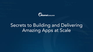 Secrets to Building and Delivering
Amazing Apps at Scale
 