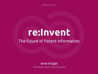 emptysea.de




    re:Invent
The future of Patent Information




              Arne Krüger
       CEO Moving Targets Consulting GmbH
 