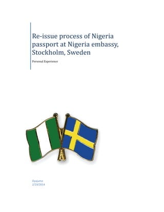 Re-issue process of Nigeria
passport at Nigeria embassy,
Stockholm, Sweden
Personal Experience

Oyajumo
2/19/2014

 