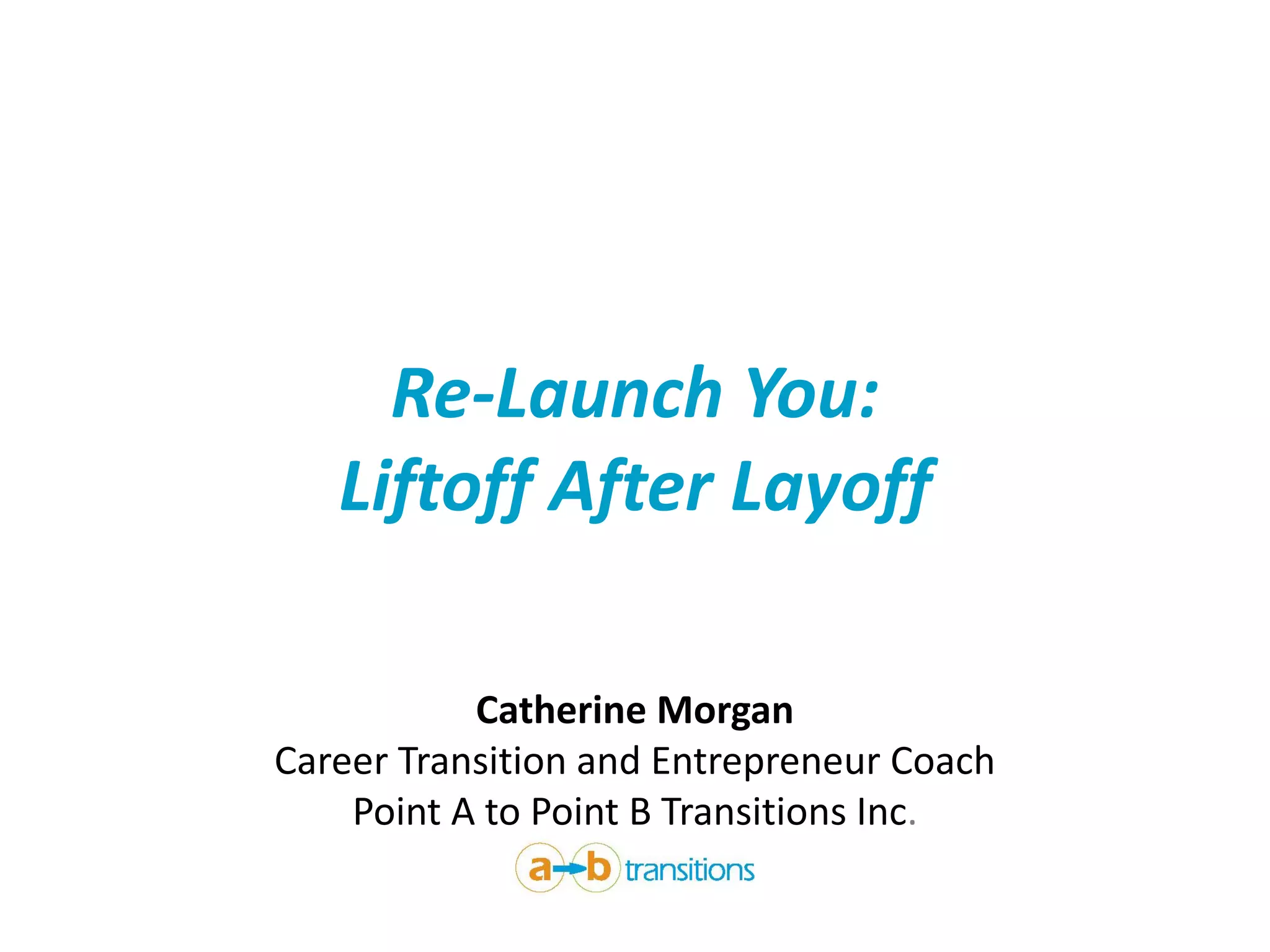 Re-Launch You:
Liftoff After Layoff
Catherine Morgan
Career Transition and Entrepreneur Coach
Point A to Point B Transitions Inc.
 