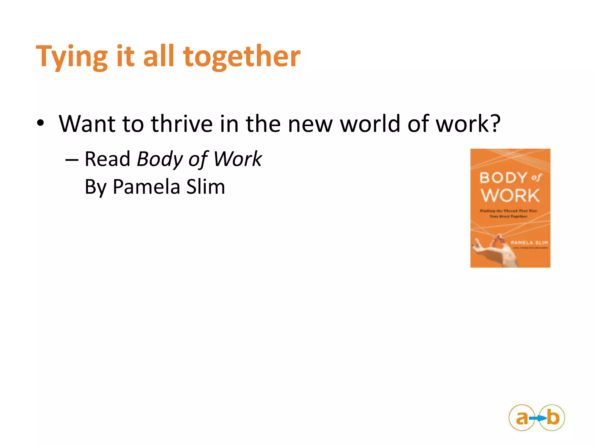 Tying it all together
• Want to thrive in the new world of work?
– Read Body of Work
By Pamela Slim
 