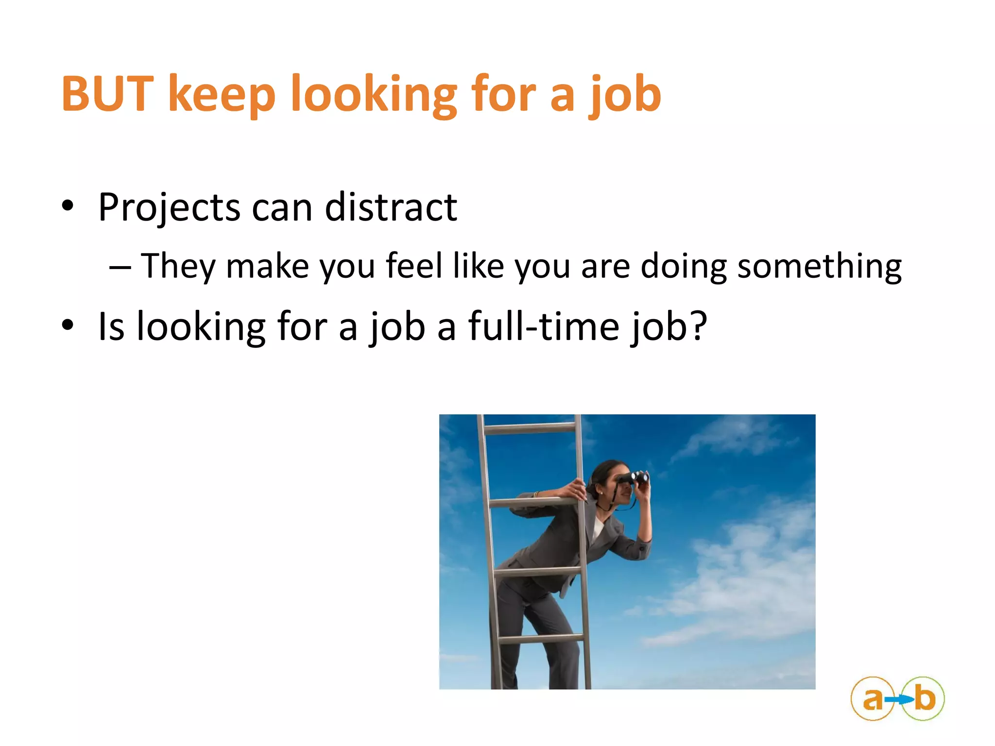 BUT keep looking for a job
• Projects can distract
– They make you feel like you are doing something
• Is looking for a job a full-time job?
 