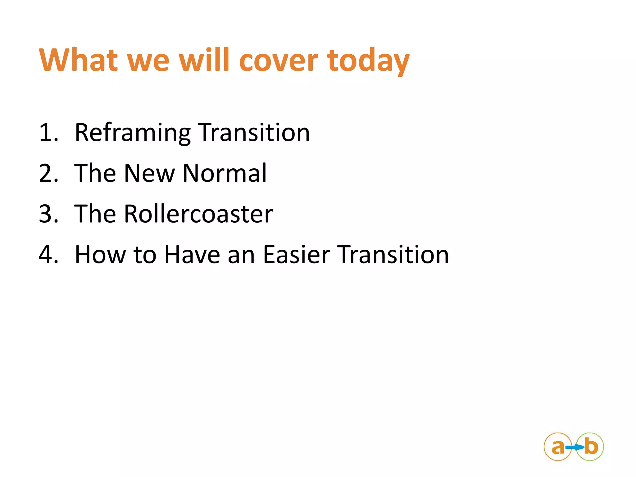 What we will cover today
1. Reframing Transition
2. The New Normal
3. The Rollercoaster
4. How to Have an Easier Transition
 
