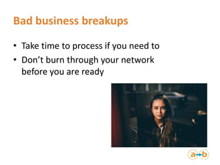 Bad business breakups
• Take time to process if you need to
• Don’t burn through your network
before you are ready
 
