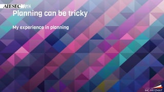 Planning can be tricky
My experience in planning
 