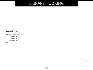 LIBRARY HOOKING
193
Vector3 type:
struct Vector3 {
float x;
float y;
float z;
};
 