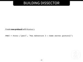 BUILDING DISSECTOR
43
Create new protocol with Proto()
PWN3 = Proto ("pwn3", "Pwn Adventure 3 - Game server protocol")
 