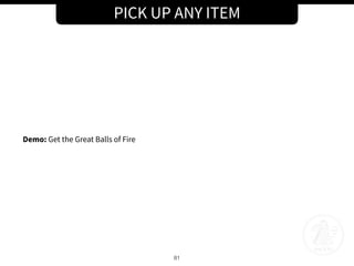 PICK UP ANY ITEM
81
Demo: Get the Great Balls of Fire
 