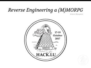 Reverse Engineering a (M)MORPG
Antonin Beaujeant
 