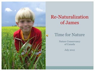 Re-Naturalization
    of James

 Time for Nature
   Nature Conservancy
       of Canada

       July 2012
 