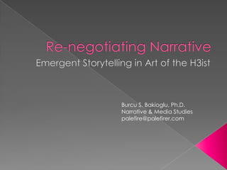 Re-negotiating Narrative  Emergent Storytelling in Art of the H3ist Burcu S. Bakioglu, Ph.D. Narrative & Media Studies palefire@palefirer.com 