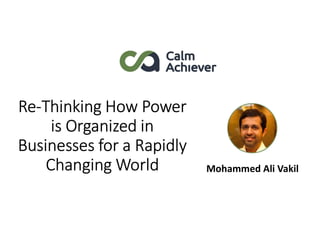 Re-Thinking How Power
is Organized in
Businesses for a Rapidly
Changing World Mohammed Ali Vakil
 