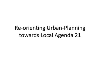 Re-orienting Urban-Planning
 towards Local Agenda 21
 