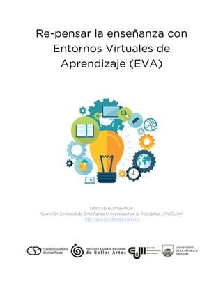 Re-pensar la enseñanza con
Entornos Virtuales de
Aprendizaje (EVA)
UNIDAD ACADÉMICA
Comisión Sectorial de Enseñanza Universidad de la República, URUGUAY
http://eva.universidad.edu.uy
 