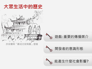 遊戲:重要的傳播媒介
大眾生活中的歷史
開發者的意識形態
能產生什麼社會影響?
赤崁樓與「鄭成功受降圖」塑像
 