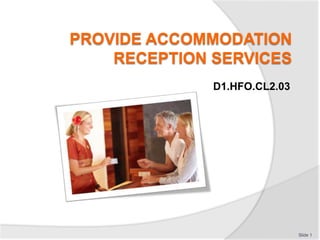 PROVIDE ACCOMMODATION
RECEPTION SERVICES
D1.HFO.CL2.03
Slide 1
 