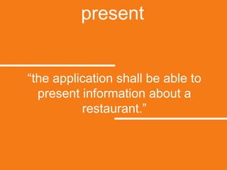present“the application shall be able to present information about a restaurant.”