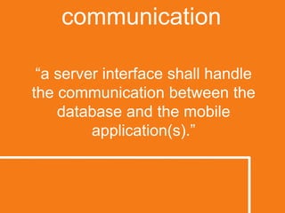 communication“a server interface shall handle the communication between the database and the mobile application(s).”
