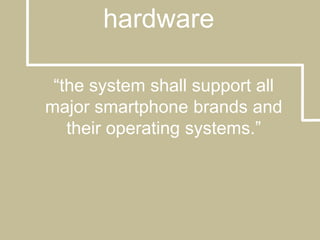 hardware“the system shall support all major smartphone brands and their operating systems.”