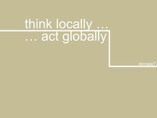 think locally …… act globallystorage?