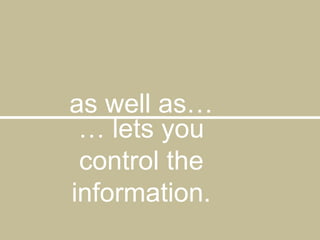 as well as…… lets you control the information.