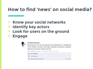 ▣ Know your social networks
▣ Identify key actors
▣ Look for users on the ground
▣ Engage
How to find ‘news’ on social media?
 