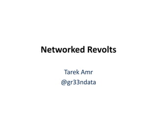 Networked Revolts Tarek Amr @gr33ndata 