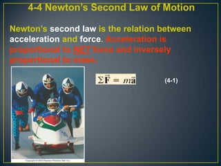 4-4 Newton’s Second Law of Motion
Newton’s second law is the relation between
acceleration and force. Acceleration is
proportional to NET force and inversely
proportional to mass.
(4-1)

 
