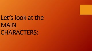 Let’s look at the
MAIN
CHARACTERS:
 