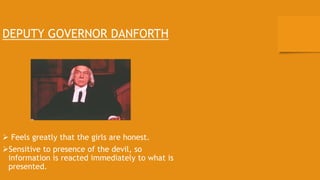 DEPUTY GOVERNOR DANFORTH
 Feels greatly that the girls are honest.
Sensitive to presence of the devil, so
information is reacted immediately to what is
presented.
 