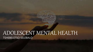 ADOLESCENT MENTAL HEALTH
TSHEBELETSO SELEBALO
 