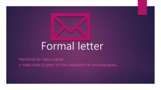 Formal letter
PRESENTED BY MISS KUBONI
A THIRD YEAR STUDENT AT THE UNIVERSITY OF JOHANNESBURG
 