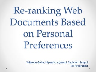 Re-ranking Web
Documents Based
on Personal
Preferences
Satarupa Guha, Priyanshu Agrawal, Shubham Sangal
IIIT Hyderabad
 