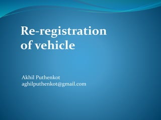 Re-registration
of vehicle
Akhil Puthenkot
aghilputhenkot@gmail.com
 