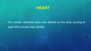 HEART
• The cardiac tolerance dose was defined as the dose causing at
least 50% function loss (ED50).
 