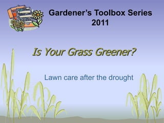 Gardener’s Toolbox Series  2011 Is Your Grass Greener? Lawn care after the drought 