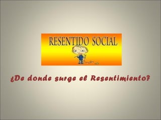 ¿De donde surge el Resentimiento?  