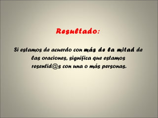 Resultado :   Si estamos de acuerdo con  más de la mitad  de  las oraciones, significa que estamos  resentid@s con una o más personas. 