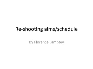 Re-shooting aims/schedule
By Florence Lamptey
 