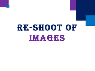 Re-Shoot of
ImageS
 