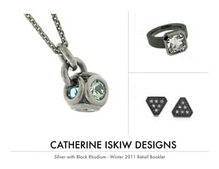 CATHERINE ISKIW DESIGNS
Silver with Black Rhodium - Winter 2011 Retail Booklet
 