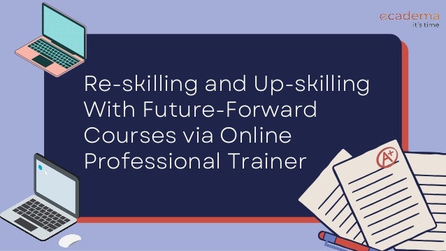 Re-skilling and Up-skilling
With Future-Forward
Courses via Online
Professional Trainer
 