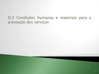 D.2 Condições humanas e materiais para a
prestação dos serviços




                                           13
 