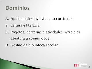 A. Apoio ao desenvolvimento curricular
B. Leitura e literacia
C. Projetos, parcerias e atividades livres e de
   abertura à comunidade
D. Gestão da biblioteca escolar




                                                  2
 