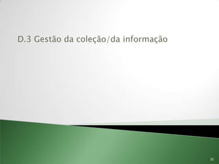 D.3 Gestão da coleção/da informação




                                      22
 